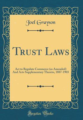 Read Online Trust Laws: ACT to Regulate Commerce (as Amended) and Acts Supplementary Thereto, 1887-1903 (Classic Reprint) - Joel Grayson file in ePub