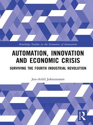 Full Download Automation, Innovation and Economic Crisis: Surviving the Fourth Industrial Revolution - Jon-Arild Johannessen file in ePub