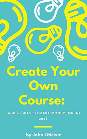 Read Create Your Own Course: Easiest Way To Make Mone Online 2018 - John Liticker | PDF