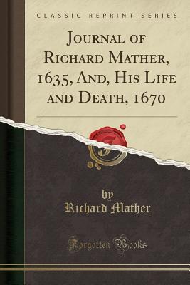 Full Download Journal of Richard Mather, 1635, And, His Life and Death, 1670 (Classic Reprint) - Richard Mather | PDF