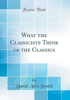 Download What the Classicists Think of the Classics (Classic Reprint) - Daniel Allen Penick | ePub