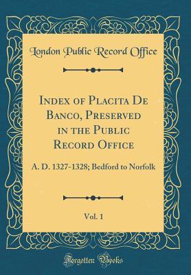 Read Index of Placita de Banco, Preserved in the Public Record Office, Vol. 1: A. D. 1327-1328; Bedford to Norfolk (Classic Reprint) - London Public Record Office file in ePub