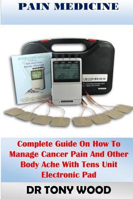 Download Pain Medicine: Complete Guide on How Manage Cancer Pain and Other Body Ache with Tens Unit Electronic Pad - Dr Tony Wood Ann file in ePub