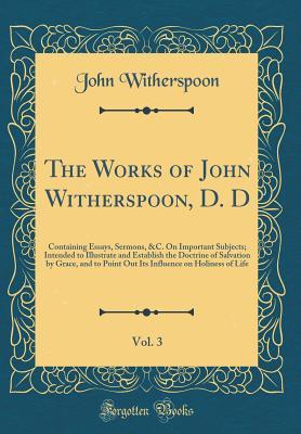 Full Download The Works of John Witherspoon, D. D, Vol. 3: Containing Essays, Sermons, &c. on Important Subjects; Intended to Illustrate and Establish the Doctrine of Salvation by Grace, and to Point Out Its Influence on Holiness of Life (Classic Reprint) - John Witherspoon | ePub