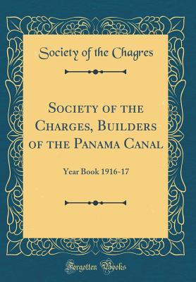 Full Download Society of the Charges, Builders of the Panama Canal: Year Book 1916-17 (Classic Reprint) - Society of the Chagres file in PDF