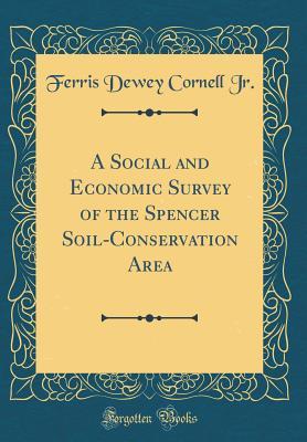 Read A Social and Economic Survey of the Spencer Soil-Conservation Area (Classic Reprint) - Ferris Dewey Cornell Jr | PDF