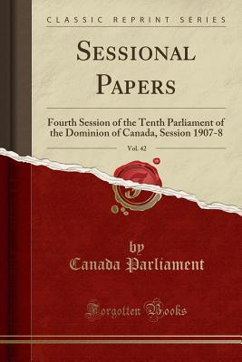 Read Online Sessional Papers, Vol. 42: Fourth Session of the Tenth Parliament of the Dominion of Canada, Session 1907-8 (Classic Reprint) - Canada Parliament | PDF