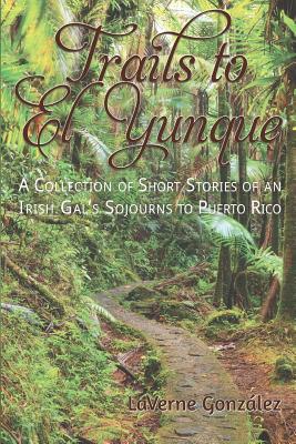 Download Trails to El Yunque: A Collection of Short Stories of an Irish Gal's Sojourns to Puerto Rico - Laverne Gonzalez | PDF