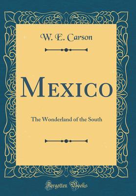 Read Online Mexico: The Wonderland of the South (Classic Reprint) - William English Carson file in PDF