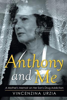 Read Anthony and Me: A Mother's Memoir on Her Son's Drug Addiction - Vincenzina Urzia | PDF