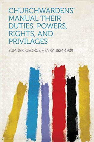 Read Online Churchwardens' Manual their duties, powers, rights, and privilages - George Henry Sumner file in PDF