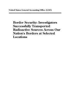 Read Online Border Security: Investigators Successfully Transported Radioactive Sources Across Our Nation's Borders at Selected Locations - U.S. Government Accountability Office | ePub
