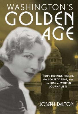 Read Online Washington's Golden Age: Hope Ridings Miller, the Society Beat, and the Rise of Women Journalists - Joseph Dalton | PDF