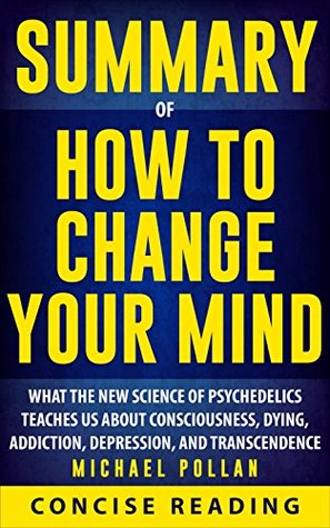 Read Online Summary of How to Change Your Mind: What the New Science of Psychedelics Teaches Us About Consciousness, Dying, Addiction, Depression, and Transcendence By Michael Pollan - Concise Reading | PDF