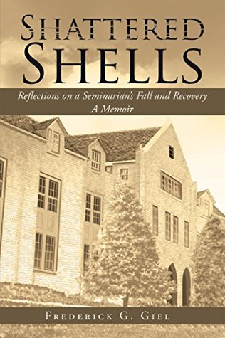 Read Online Shattered Shells: Reflections on a Seminarian’S Fall and Recovery: a Memoir - Frederick G. Giel | ePub