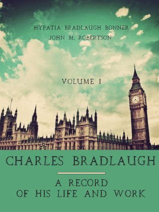 Full Download Charles Bradlaugh : A Record of His Life and Work, Volume I - Hypatia Bradlaugh Bonner file in PDF