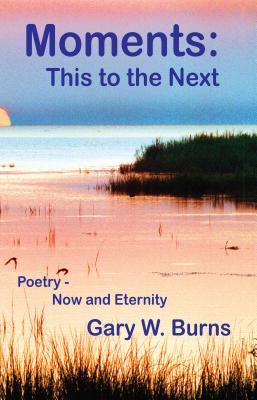 Read Online Moments: This to the Next - Poetry Now and Eternity - Gary W. Burns file in PDF