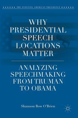 Read Online Why Presidential Speech Locations Matter: Analyzing Speechmaking from Truman to Obama - Shannon Bow O'Brien | PDF