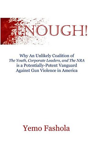 Read Online ENOUGH!: Why An Unlikely Coalition of The Youth, Corporate Leaders, and The NRA is a Potentially-Potent Vanguard Against Gun Violence in America - Yemo Fashola file in PDF