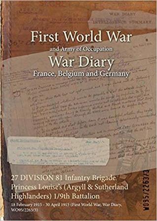 Read 27 Division 81 Infantry Brigade Princess Louise's (Argyll & Sutherland Highlanders) 1/9th Battalion: 18 February 1915 - 30 April 1915 (First World War, War Diary, Wo95/2263/3) - British War Office | ePub