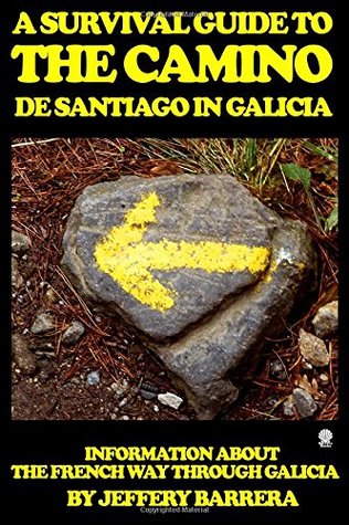 Read Online A Survival Guide to the Camino de Santiago in Galicia: Information about the French Way through Galicia - Jeffery Barrera | PDF