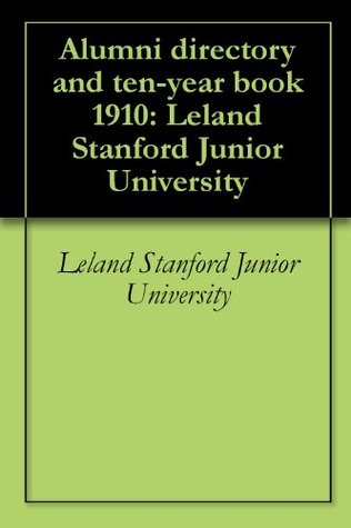 Read Online Alumni directory and ten-year book 1910: Leland Stanford Junior University - Leland Stanford Junior University file in PDF