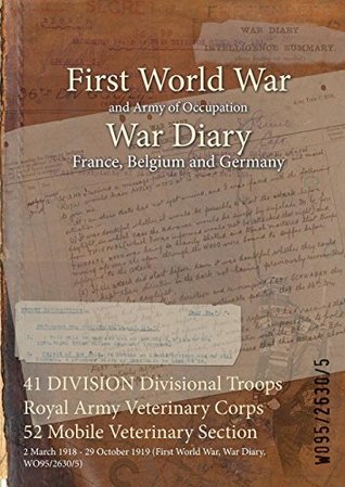 Download 41 Division Divisional Troops Royal Army Veterinary Corps 52 Mobile Veterinary Section: 2 March 1918 - 29 October 1919 (First World War, War Diary, Wo95/2630/5) - British War Office file in ePub