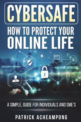 Download Cybersafe: How to Protect Your Online Life - A Simple Guide for Individuals and Sme's - Mr Patrick Acheampong file in PDF