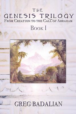 Read Online The Genesis Trilogy I: From Creation to the Call of Abraham - Greg Badalian file in ePub
