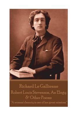 Read Online Richard Le Gaillienne - Robert Louis Stevenson, an Elegy & Other Poems: A Woman's Beauty Is One of Her Great Missions. - Richard Le Gaillienne file in ePub