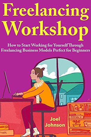 Full Download Freelancing Workshop 2018: How to Start Working for Yourself Through Freelancing Business Models Perfect for Beginners - Joel Johnson file in ePub
