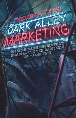 Read Dark Alley Marketing: An Indie Game Developer's Roadmap to the Dark Side of Marketing - Steven Long | PDF