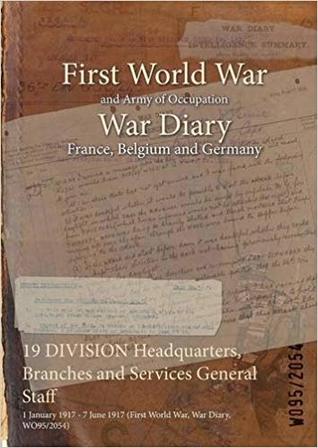 Full Download 19 Division Headquarters, Branches and Services General Staff: 1 January 1917 - 7 June 1917 (First World War, War Diary, Wo95/2054) - British War Office file in ePub