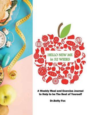 Read Hello New Me in 52 Weeks: A 52 Weeks Food and Exercise Journal to Help You Become the Best You. (52 Weeks Food and Activity Tracker) - Dr Betty Fox file in ePub