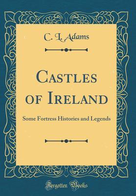 Read Online Castles of Ireland: Some Fortress Histories and Legends (Classic Reprint) - C.L. Adams file in ePub