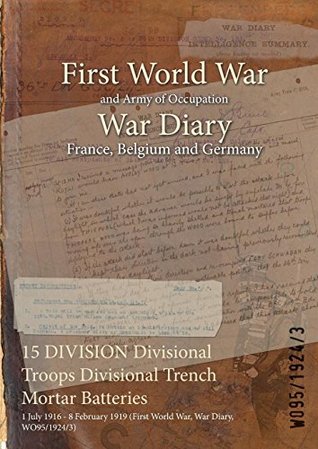 Read Online 15 Division Divisional Troops Divisional Trench Mortar Batteries: 1 July 1916 - 8 February 1919 (First World War, War Diary, Wo95/1924/3) - British War Office file in ePub