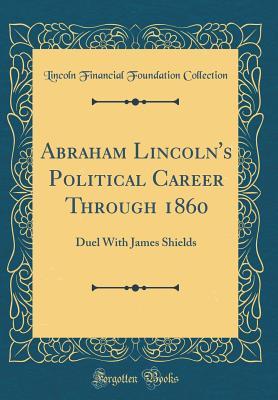Read Abraham Lincoln's Political Career Through 1860: Duel with James Shields (Classic Reprint) - Lincoln Financial Foundation Collection file in PDF