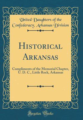 Download Historical Arkansas: Compliments of the Memorial Chapter, U. D. C., Little Rock, Arkansas (Classic Reprint) - United Daughters of the Confederacy file in ePub