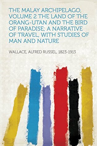 Read Online The Malay Archipelago, Volume 2 The Land of the Orang-utan and the Bird of Paradise; A Narrative of Travel, with Studies of Man and Nature - Alfred Russel, 1823-1913 Wallace file in PDF