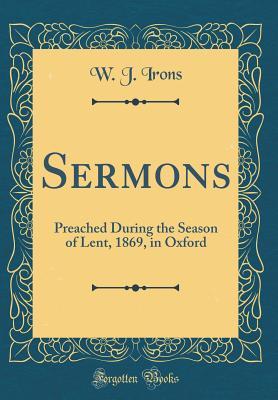 Download Sermons: Preached During the Season of Lent, 1869, in Oxford (Classic Reprint) - W J Irons | PDF