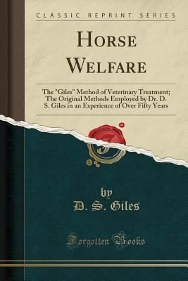 Read Horse Welfare: The giles Method of Veterinary Treatment; The Original Methods Employed by Dr. D. S. Giles in an Experience of Over Fifty Years (Classic Reprint) - D S Giles file in ePub
