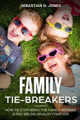 Full Download Family Tie-Breakers: How to Stop Being the Family Referee & End Sibling Rivalry Forever! - Sebastian R Jones | PDF