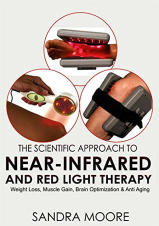 Read THE SCIENTIFIC APPROACH TO NEAR-INFRARED AND RED LIGHT THERAPY: Weight Loss, Muscle Gain, Brain Optimization & Anti-Aging - Sandra Moore | PDF