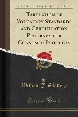 Read Tabulation of Voluntary Standards and Certification Programs for Consumer Products (Classic Reprint) - William J. Slattery file in ePub
