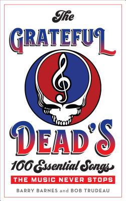 Read Online The Grateful Dead's 100 Essential Songs: The Music Never Stops - Barry Barnes | PDF
