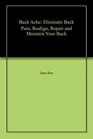 Read Back Ache: Eliminate Back Pain, Realign, Repair and Maintain Your Back - Sam Rao | ePub