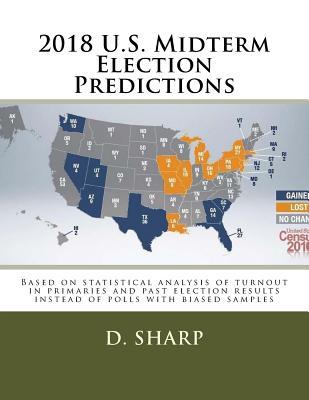 Full Download 2018 U.S. Midterm Election Predictions: Based on Statistical Analysis of Turnout in Primaries and Past Election Results Instead of Polls with Biased Samples - D Sharp | ePub
