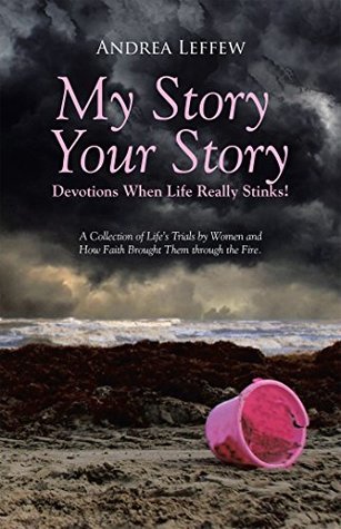 Read My Story, Your Story—Devotions When Life Really Stinks!: A Collection of Life's Trials by Women and How Faith Brought Them Through the Fire. - Andrea Leffew | ePub