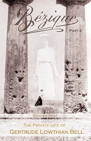 Read Online BEZIQUE: The Private Life of Gertrude Lowthian Bell: Part 2 Shine Comforts from The East - Graham Best file in PDF