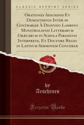 Read Online Orationes Aeschinis Et Demosthenis Inter Se Contrariae � Dionysio Lambino Monstroliensi Litterarum Gr�carum in Schola Parisiensi Interprete, Et Doctore Regio in Latinum Sermonem Conuers� (Classic Reprint) - Aeschines Aeschines | ePub